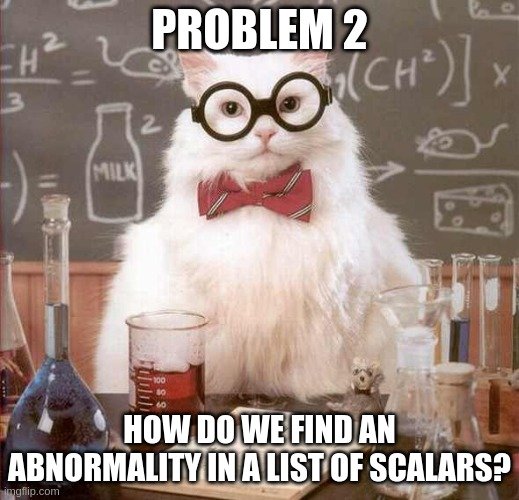 Problem 2. How do we find an abnormality in a list of scalars?